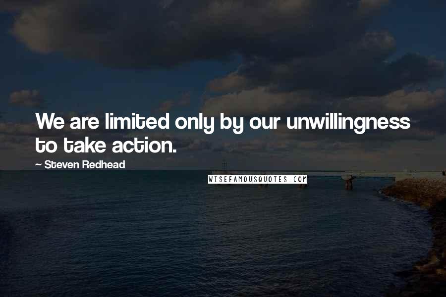 Steven Redhead Quotes: We are limited only by our unwillingness to take action.