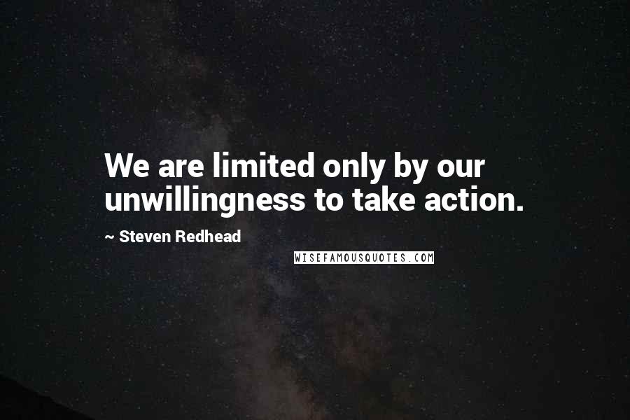 Steven Redhead Quotes: We are limited only by our unwillingness to take action.