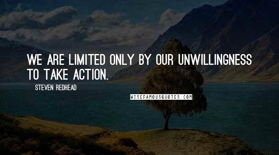 Steven Redhead Quotes: We are limited only by our unwillingness to take action.