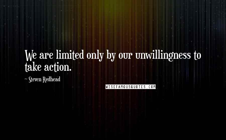 Steven Redhead Quotes: We are limited only by our unwillingness to take action.
