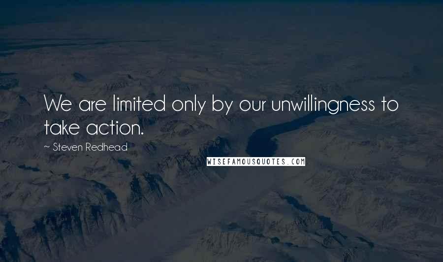 Steven Redhead Quotes: We are limited only by our unwillingness to take action.