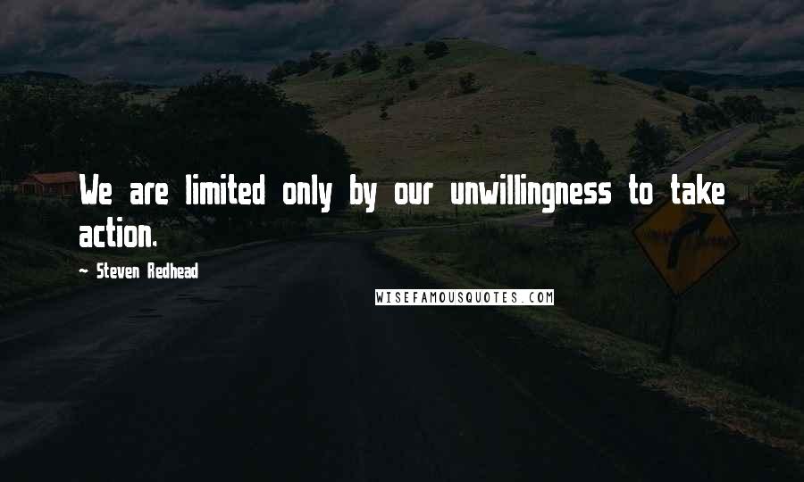 Steven Redhead Quotes: We are limited only by our unwillingness to take action.