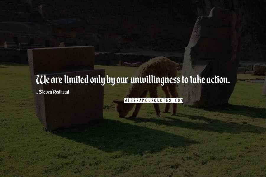 Steven Redhead Quotes: We are limited only by our unwillingness to take action.