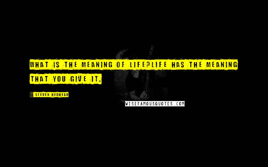 Steven Redhead Quotes: What is the meaning of life?Life has the meaning that you give it.