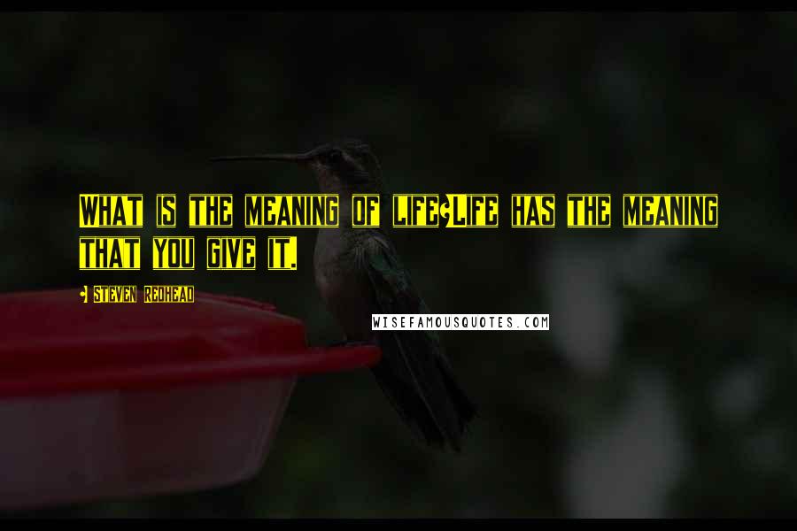 Steven Redhead Quotes: What is the meaning of life?Life has the meaning that you give it.