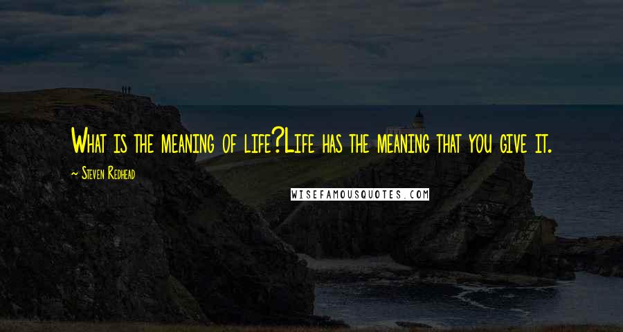 Steven Redhead Quotes: What is the meaning of life?Life has the meaning that you give it.