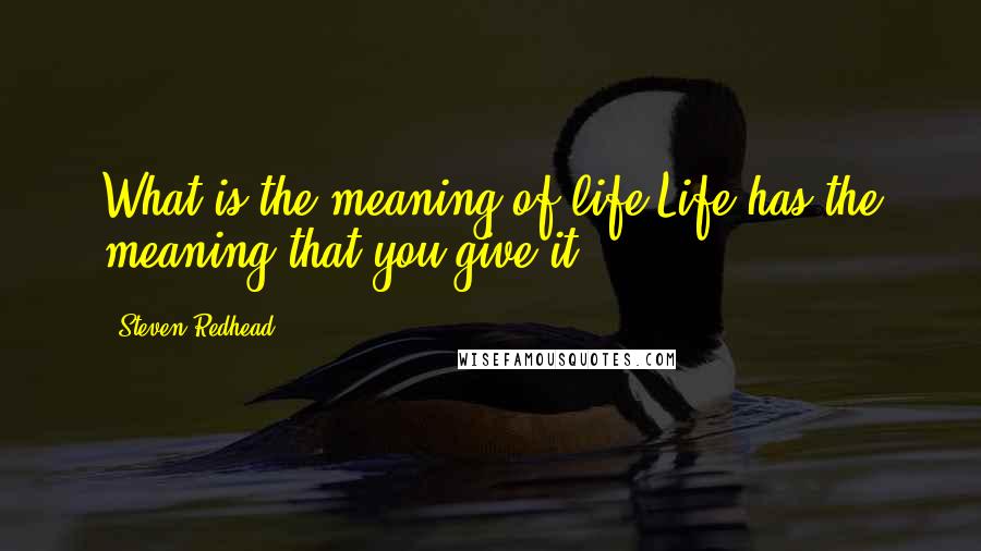 Steven Redhead Quotes: What is the meaning of life?Life has the meaning that you give it.