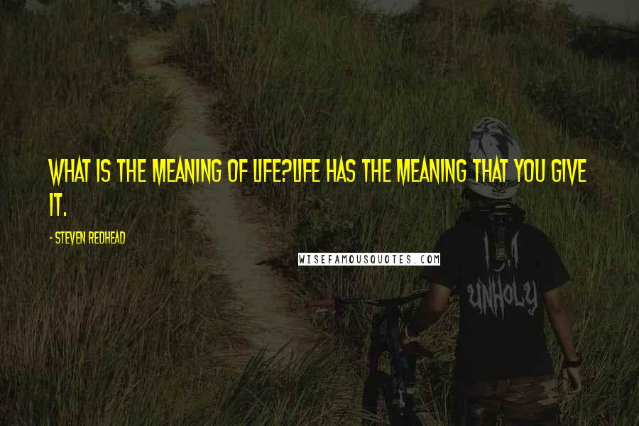 Steven Redhead Quotes: What is the meaning of life?Life has the meaning that you give it.