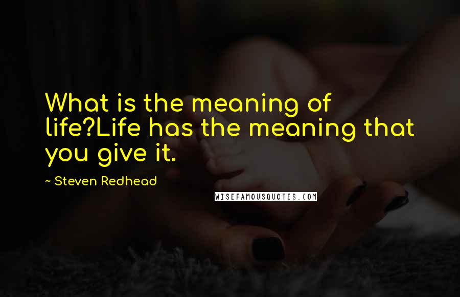 Steven Redhead Quotes: What is the meaning of life?Life has the meaning that you give it.