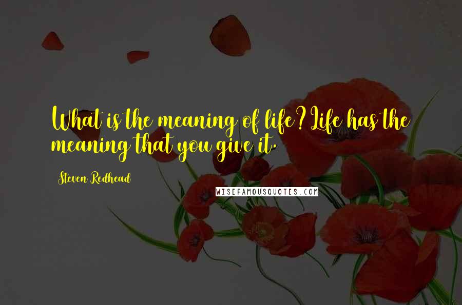 Steven Redhead Quotes: What is the meaning of life?Life has the meaning that you give it.