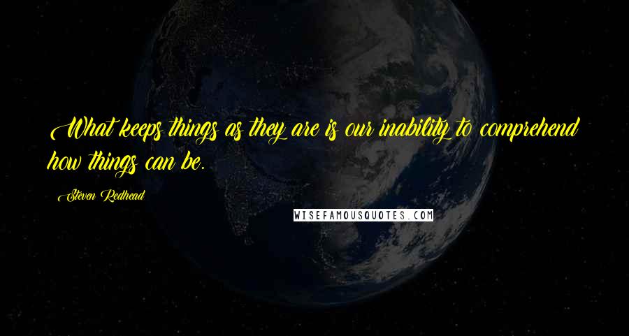 Steven Redhead Quotes: What keeps things as they are is our inability to comprehend how things can be.