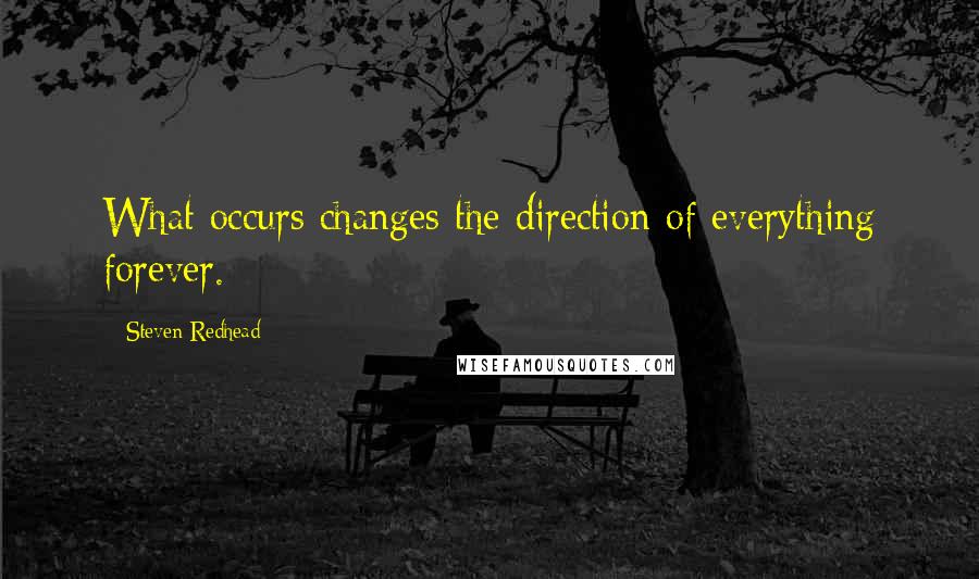 Steven Redhead Quotes: What occurs changes the direction of everything forever.