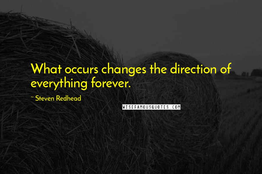 Steven Redhead Quotes: What occurs changes the direction of everything forever.