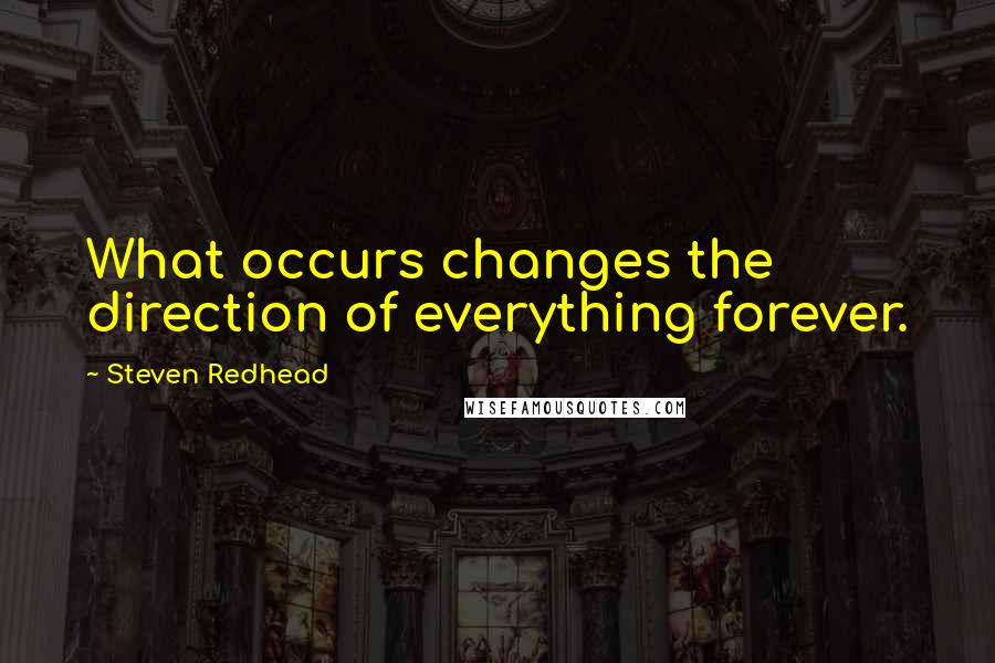 Steven Redhead Quotes: What occurs changes the direction of everything forever.