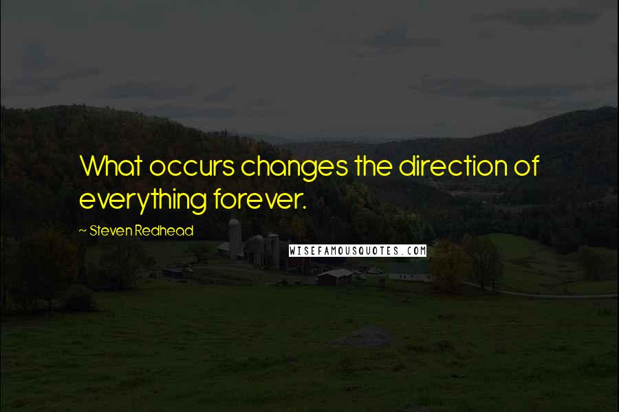 Steven Redhead Quotes: What occurs changes the direction of everything forever.