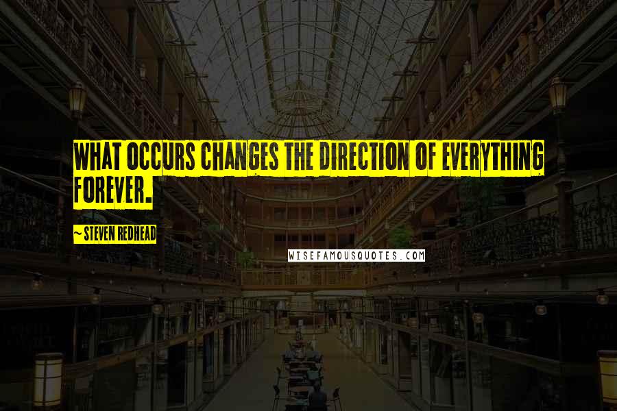 Steven Redhead Quotes: What occurs changes the direction of everything forever.