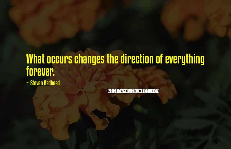 Steven Redhead Quotes: What occurs changes the direction of everything forever.