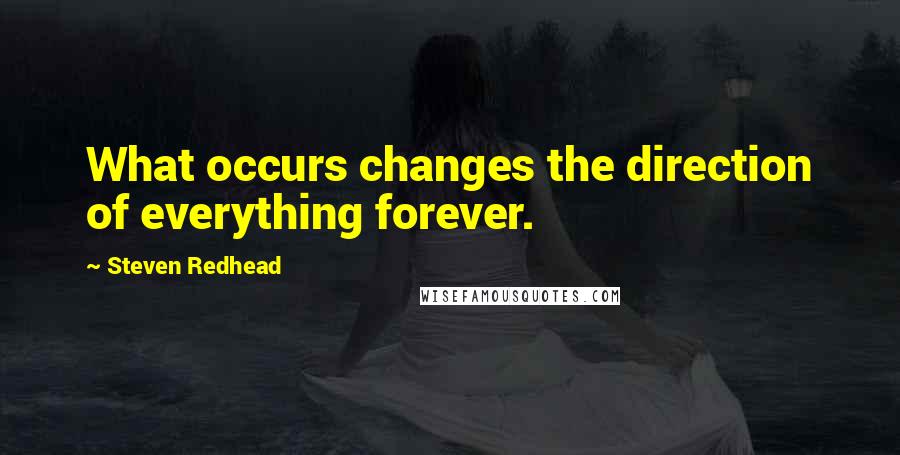 Steven Redhead Quotes: What occurs changes the direction of everything forever.