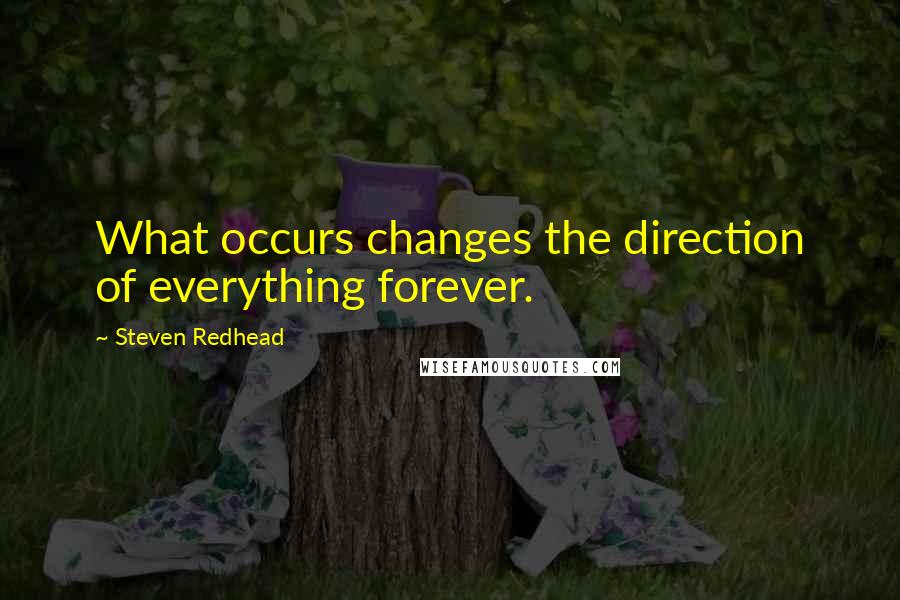 Steven Redhead Quotes: What occurs changes the direction of everything forever.