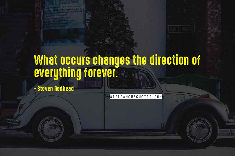 Steven Redhead Quotes: What occurs changes the direction of everything forever.