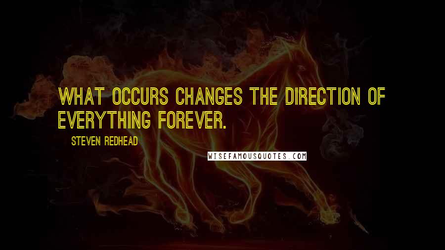 Steven Redhead Quotes: What occurs changes the direction of everything forever.