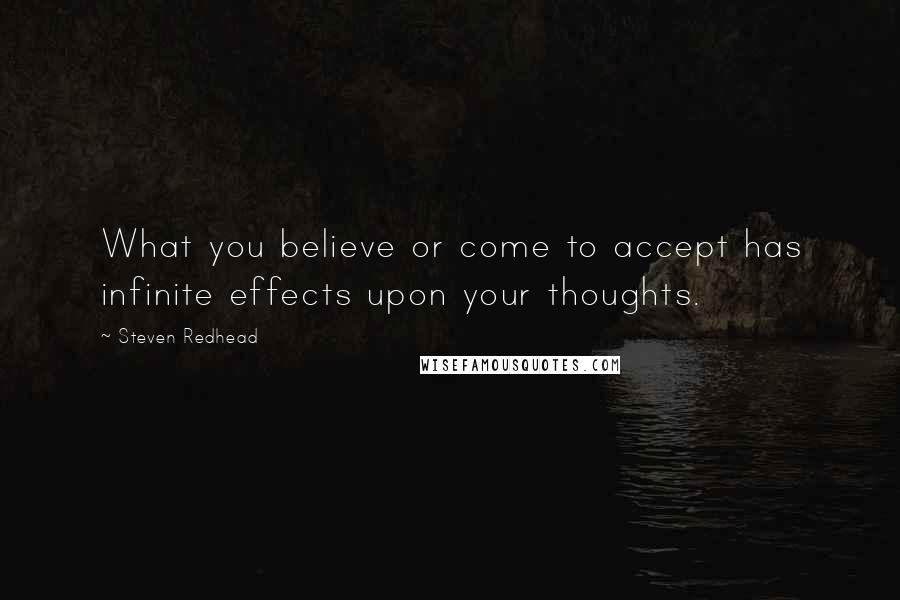 Steven Redhead Quotes: What you believe or come to accept has infinite effects upon your thoughts.