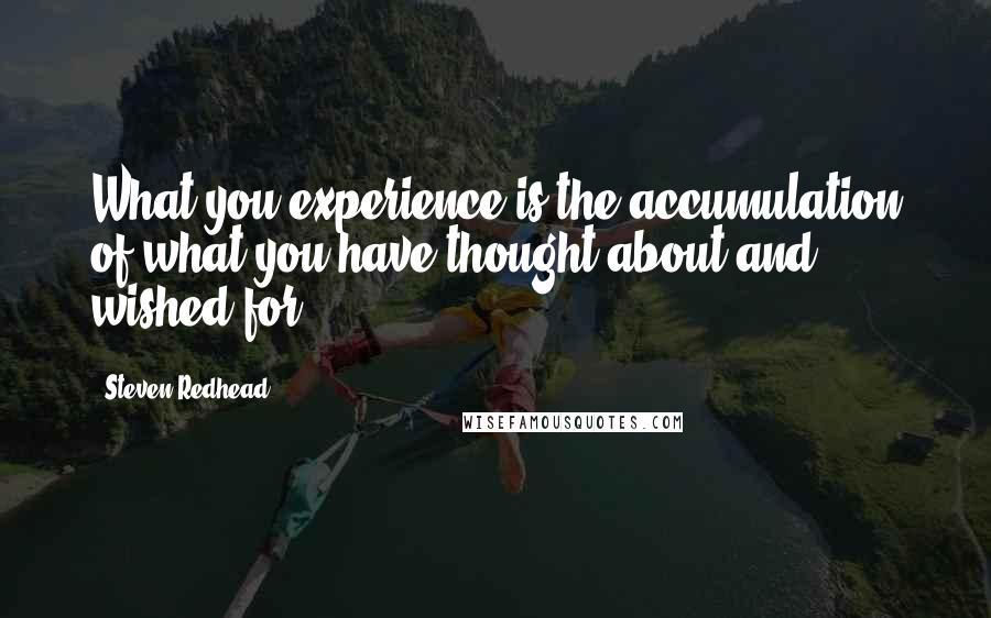 Steven Redhead Quotes: What you experience is the accumulation of what you have thought about and wished for.