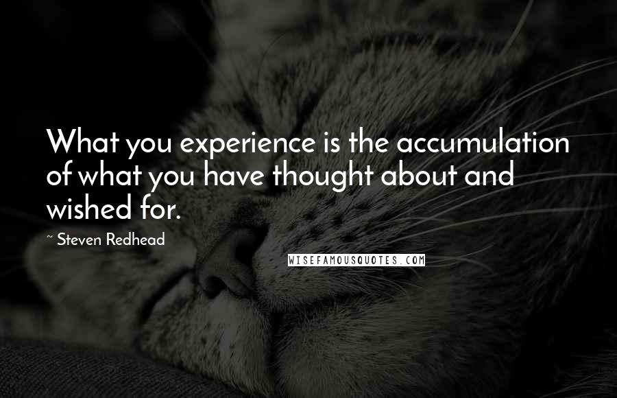 Steven Redhead Quotes: What you experience is the accumulation of what you have thought about and wished for.