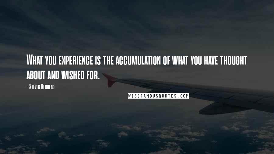 Steven Redhead Quotes: What you experience is the accumulation of what you have thought about and wished for.