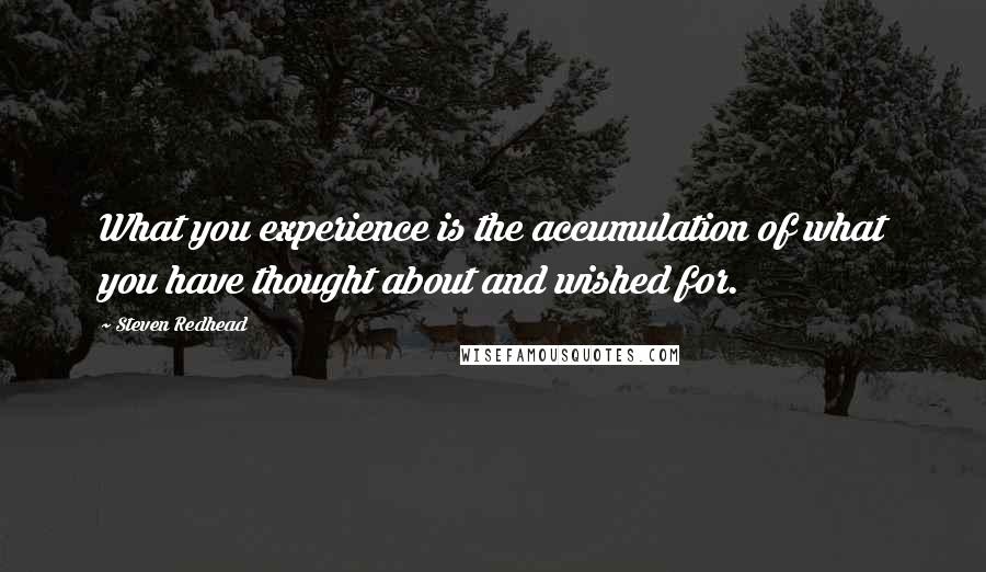 Steven Redhead Quotes: What you experience is the accumulation of what you have thought about and wished for.