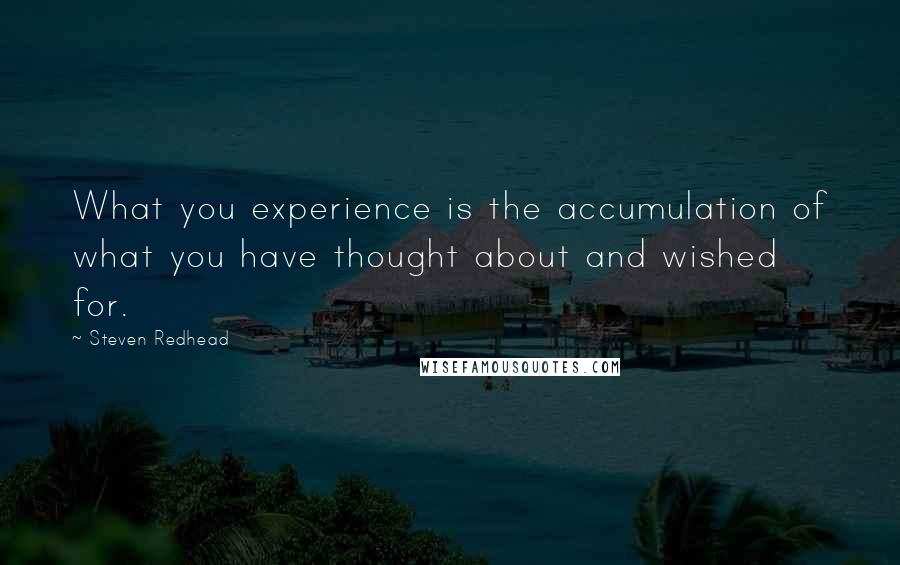 Steven Redhead Quotes: What you experience is the accumulation of what you have thought about and wished for.