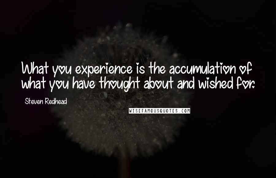 Steven Redhead Quotes: What you experience is the accumulation of what you have thought about and wished for.
