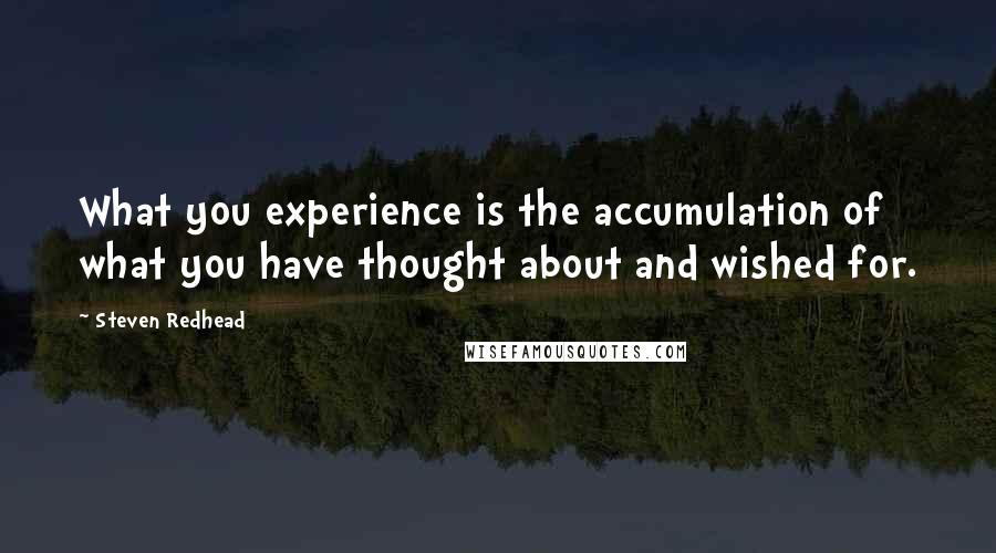 Steven Redhead Quotes: What you experience is the accumulation of what you have thought about and wished for.