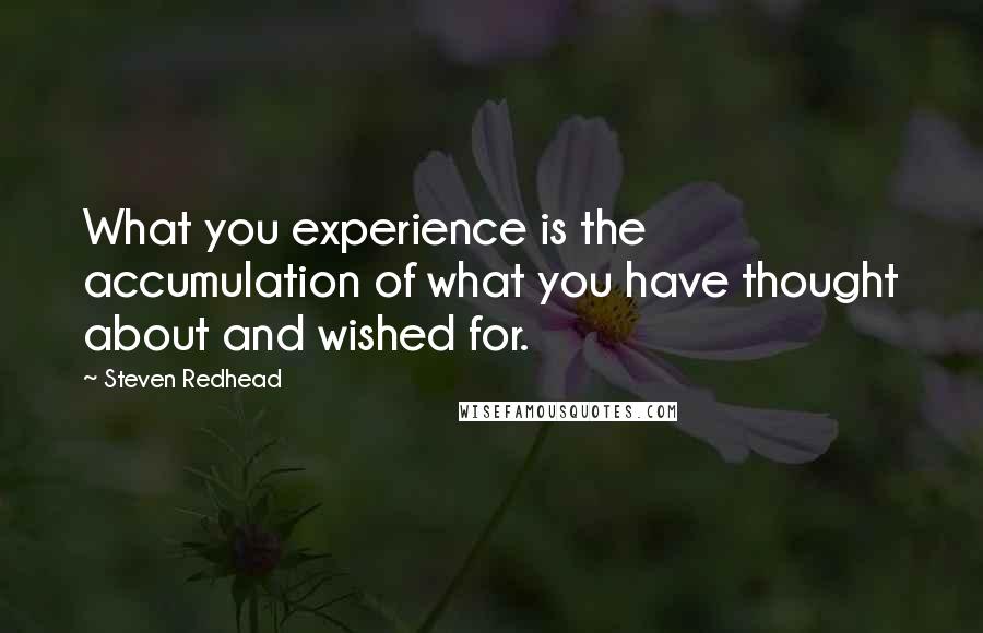 Steven Redhead Quotes: What you experience is the accumulation of what you have thought about and wished for.
