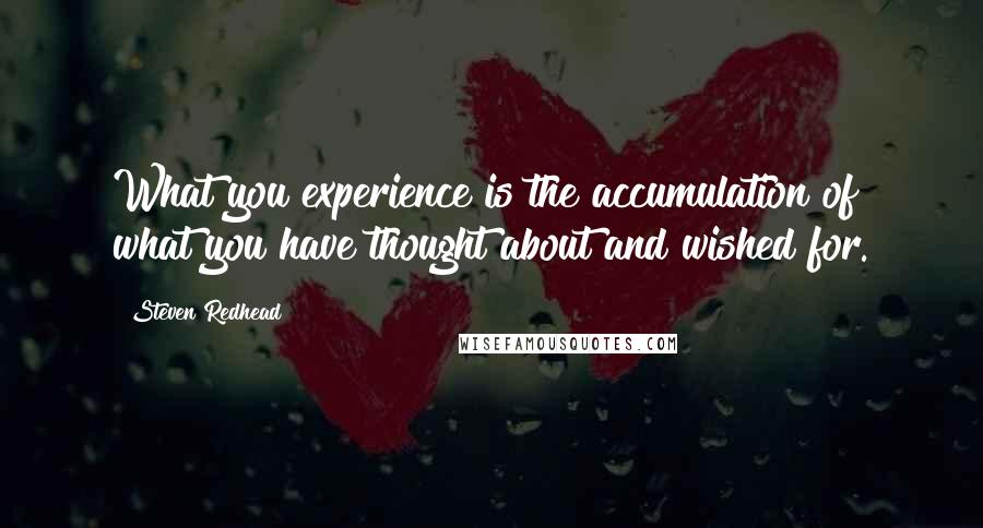 Steven Redhead Quotes: What you experience is the accumulation of what you have thought about and wished for.