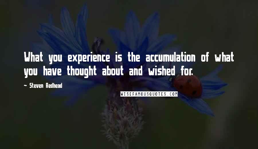 Steven Redhead Quotes: What you experience is the accumulation of what you have thought about and wished for.