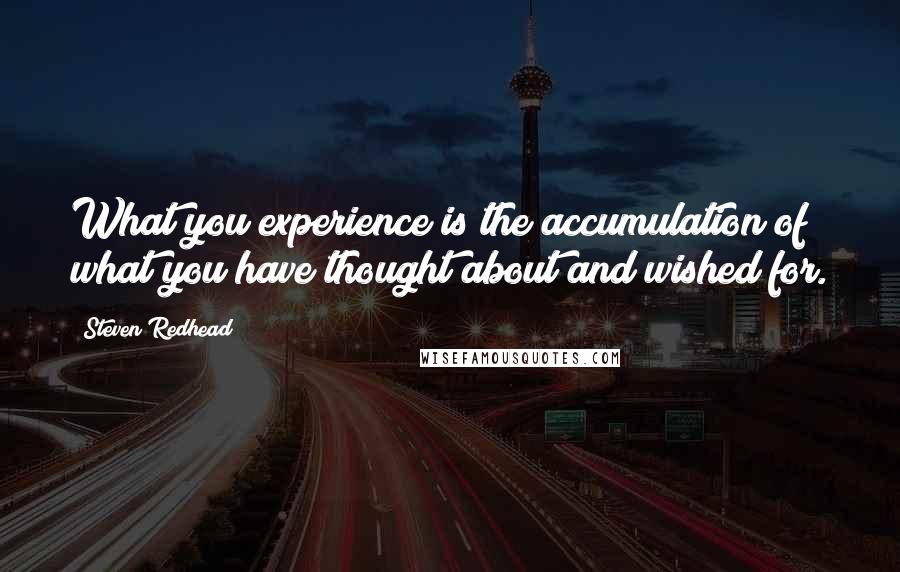 Steven Redhead Quotes: What you experience is the accumulation of what you have thought about and wished for.