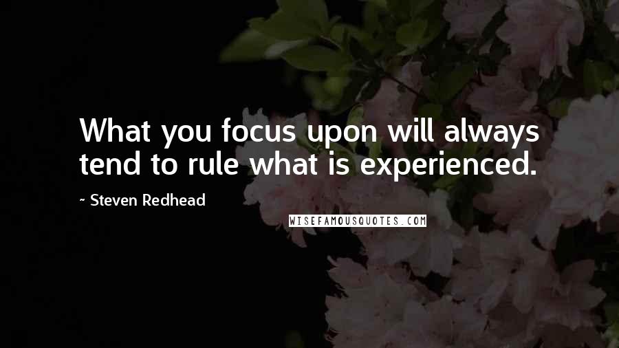 Steven Redhead Quotes: What you focus upon will always tend to rule what is experienced.