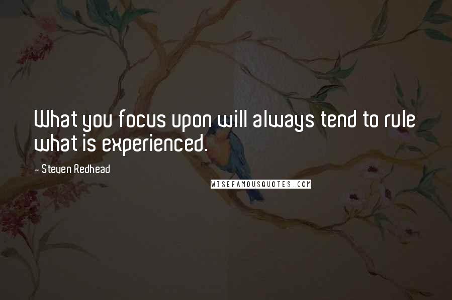 Steven Redhead Quotes: What you focus upon will always tend to rule what is experienced.