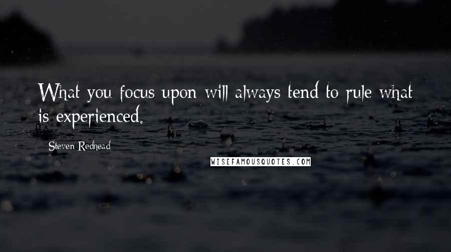 Steven Redhead Quotes: What you focus upon will always tend to rule what is experienced.