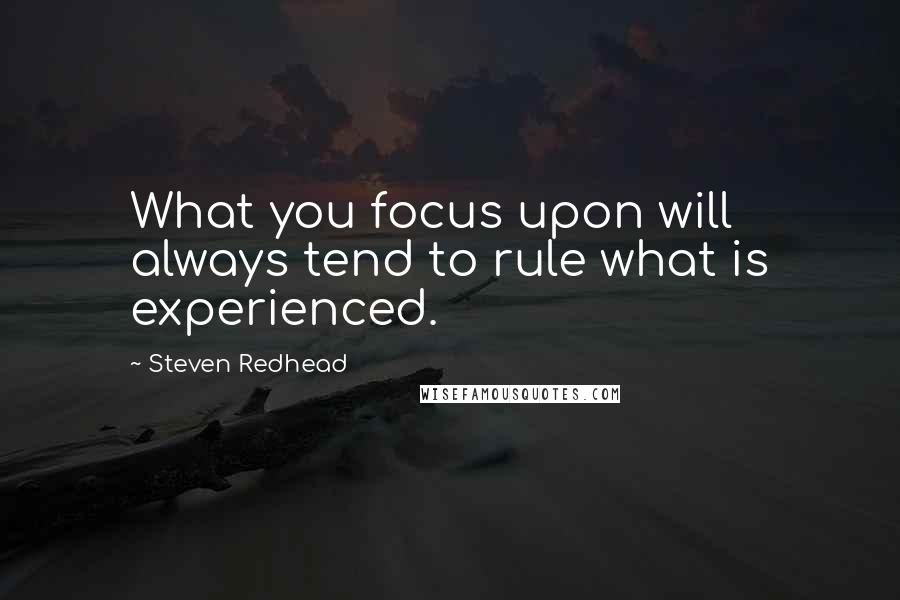 Steven Redhead Quotes: What you focus upon will always tend to rule what is experienced.