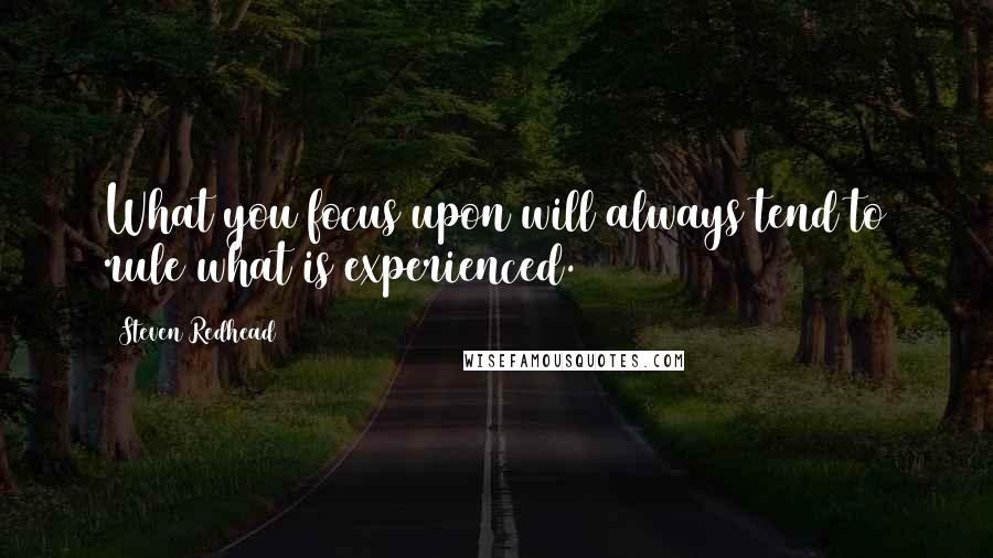 Steven Redhead Quotes: What you focus upon will always tend to rule what is experienced.