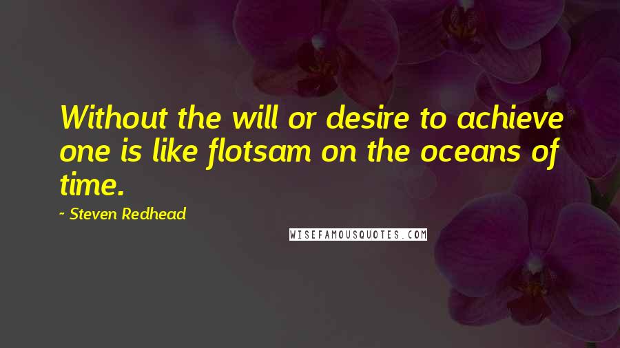 Steven Redhead Quotes: Without the will or desire to achieve one is like flotsam on the oceans of time.