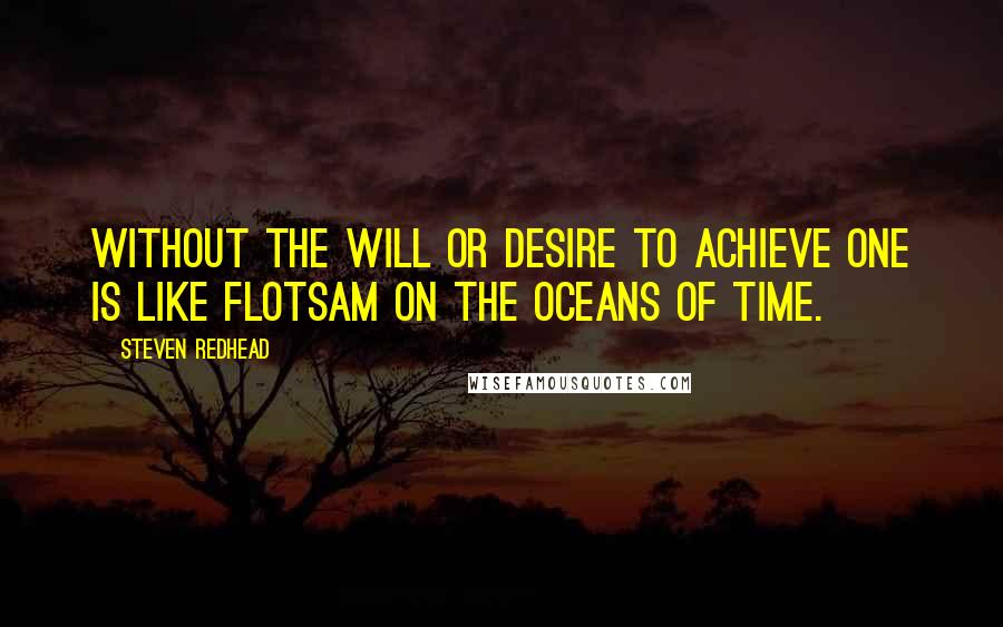 Steven Redhead Quotes: Without the will or desire to achieve one is like flotsam on the oceans of time.