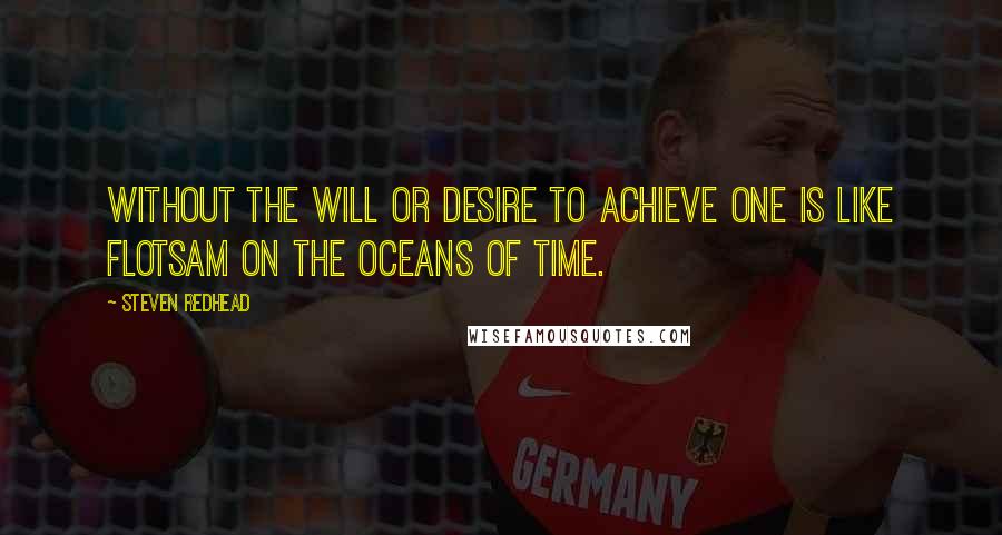 Steven Redhead Quotes: Without the will or desire to achieve one is like flotsam on the oceans of time.