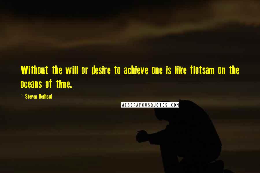 Steven Redhead Quotes: Without the will or desire to achieve one is like flotsam on the oceans of time.