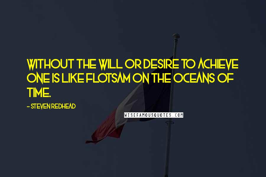 Steven Redhead Quotes: Without the will or desire to achieve one is like flotsam on the oceans of time.