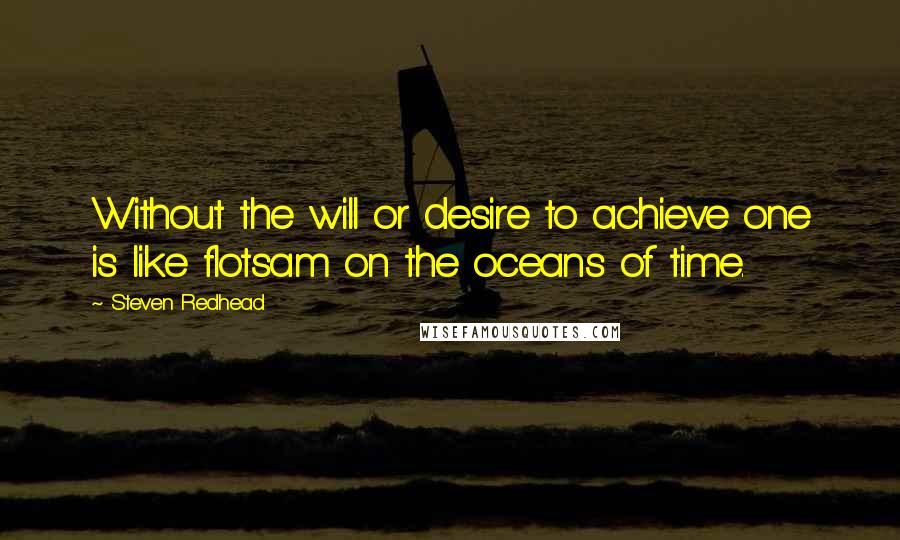 Steven Redhead Quotes: Without the will or desire to achieve one is like flotsam on the oceans of time.