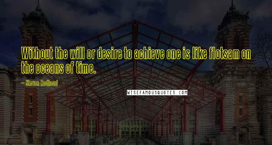 Steven Redhead Quotes: Without the will or desire to achieve one is like flotsam on the oceans of time.