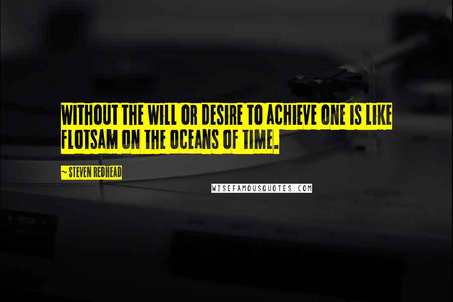 Steven Redhead Quotes: Without the will or desire to achieve one is like flotsam on the oceans of time.